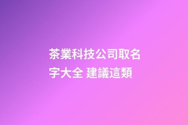 茶業科技公司取名字大全 建議這類-第1張-公司起名-玄機派